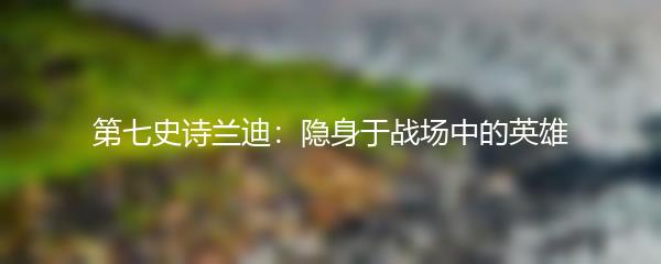 第七史诗兰迪：隐身于战场中的英雄