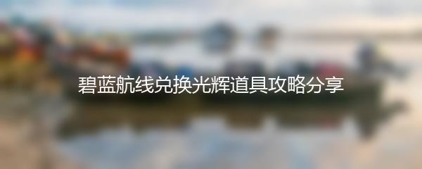 碧蓝航线兑换光辉道具攻略分享