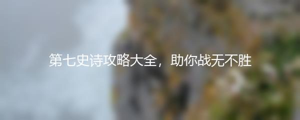 第七史诗攻略大全，助你战无不胜