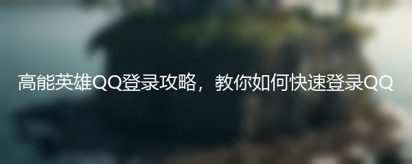 高能英雄QQ登录攻略，教你如何快速登录QQ