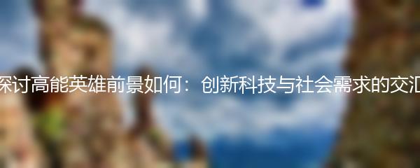 探讨高能英雄前景如何：创新科技与社会需求的交汇