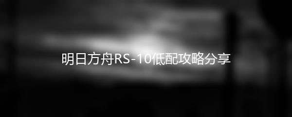 明日方舟RS-10低配攻略分享