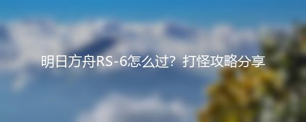 明日方舟RS-6怎么过？打怪攻略分享