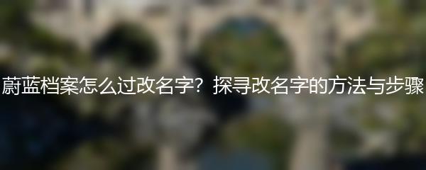 蔚蓝档案怎么过改名字？探寻改名字的方法与步骤