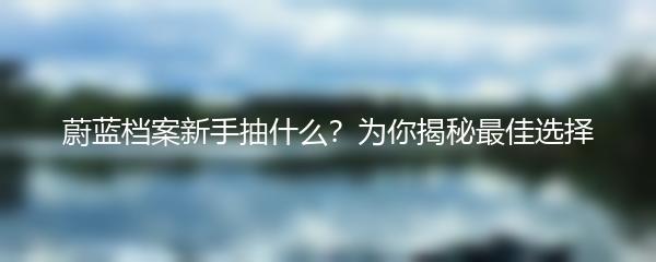 蔚蓝档案新手抽什么？为你揭秘最佳选择