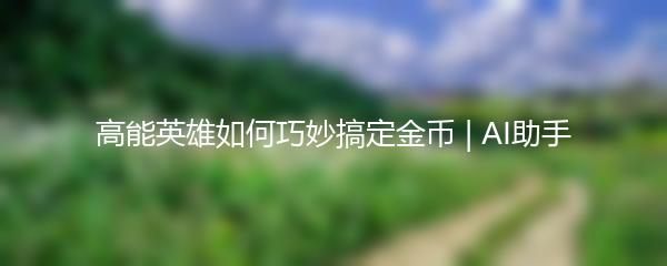 高能英雄如何巧妙搞定金币 | AI助手