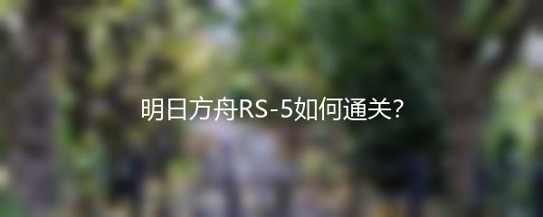 明日方舟RS-5如何通关？