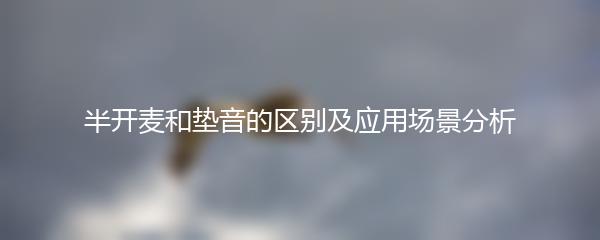 半开麦和垫音的区别及应用场景分析