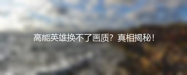 高能英雄换不了画质？真相揭秘！