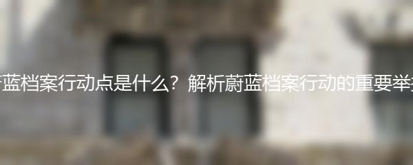 蔚蓝档案行动点是什么？解析蔚蓝档案行动的重要举措