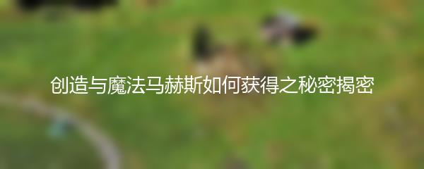 创造与魔法马赫斯如何获得之秘密揭密