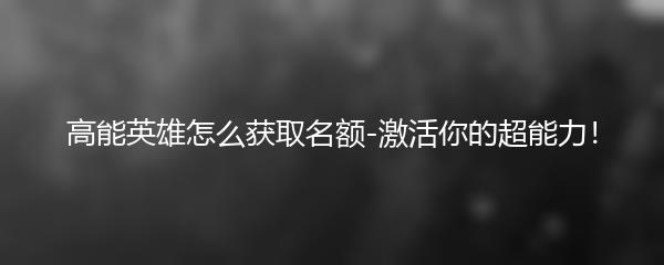 高能英雄怎么获取名额-激活你的超能力！