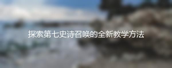 探索第七史诗召唤的全新教学方法