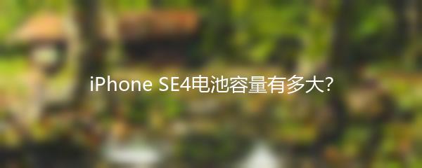 iPhone SE4电池容量有多大？