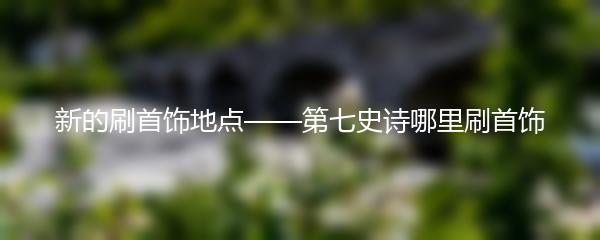 新的刷首饰地点——第七史诗哪里刷首饰