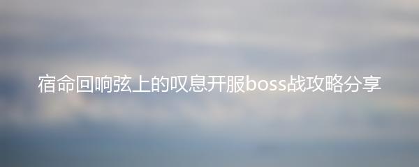 宿命回响弦上的叹息开服boss战攻略分享