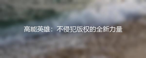 高能英雄：不侵犯版权的全新力量