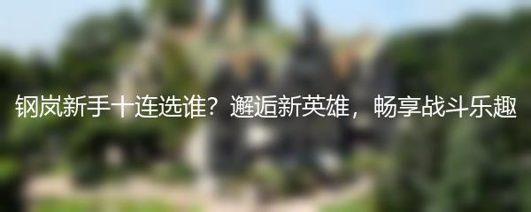 钢岚新手十连选谁？邂逅新英雄，畅享战斗乐趣