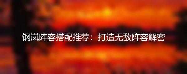 钢岚阵容搭配推荐：打造无敌阵容解密