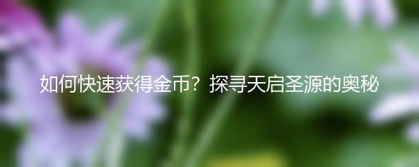 如何快速获得金币？探寻天启圣源的奥秘