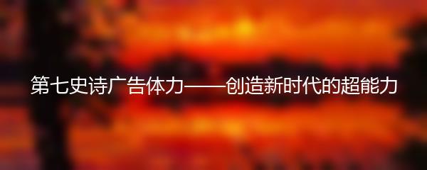 第七史诗广告体力——创造新时代的超能力