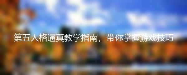 第五人格逼真教学指南，带你掌握游戏技巧