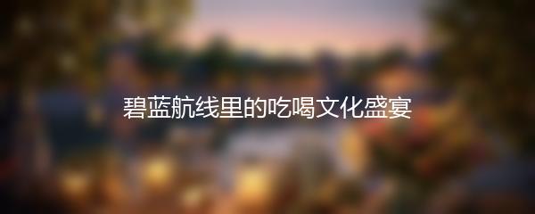 碧蓝航线里的吃喝文化盛宴