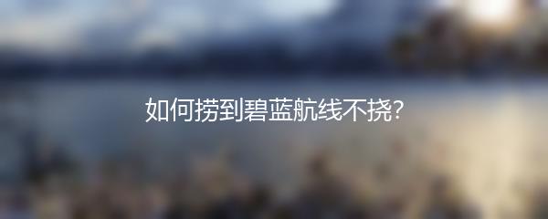 如何捞到碧蓝航线不挠？