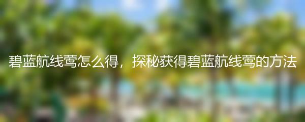 碧蓝航线莺怎么得，探秘获得碧蓝航线莺的方法