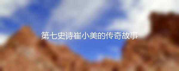 第七史诗崔小美的传奇故事