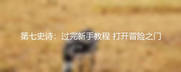 第七史诗：过完新手教程 打开冒险之门