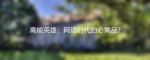 高能英雄：网络时代的必需品?