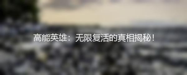 高能英雄：无限复活的真相揭秘！