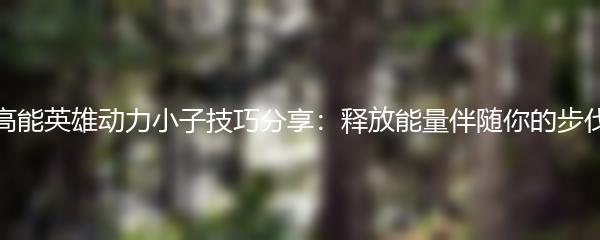 高能英雄动力小子技巧分享：释放能量伴随你的步伐