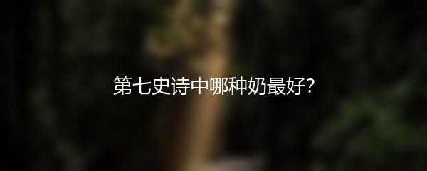 第七史诗中哪种奶最好？