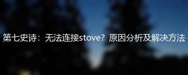 第七史诗：无法连接stove？原因分析及解决方法