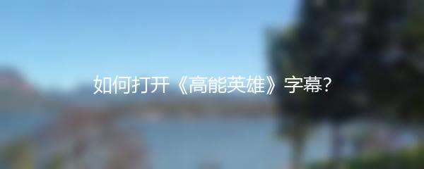 如何打开《高能英雄》字幕？