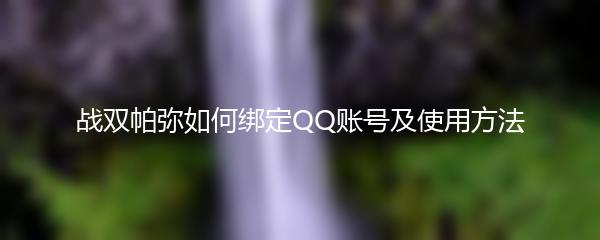 战双帕弥如何绑定QQ账号及使用方法