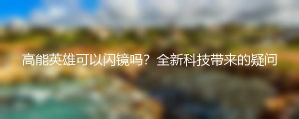 高能英雄可以闪镜吗？全新科技带来的疑问