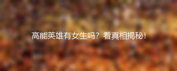 高能英雄有女生吗？看真相揭秘！