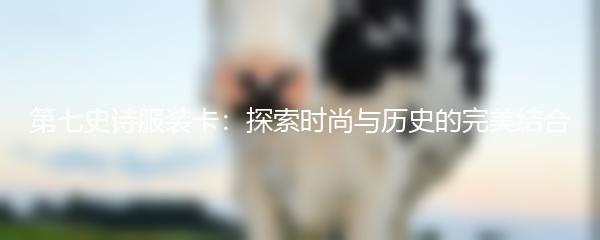 第七史诗服装卡：探索时尚与历史的完美结合