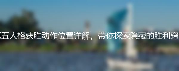 第五人格获胜动作位置详解，带你探索隐藏的胜利窍门