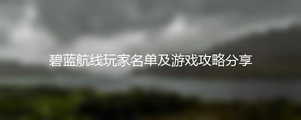 碧蓝航线玩家名单及游戏攻略分享