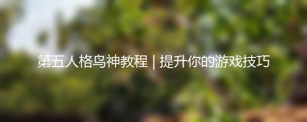 第五人格鸟神教程 | 提升你的游戏技巧