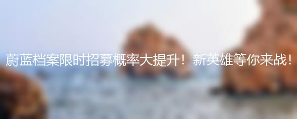 蔚蓝档案限时招募概率大提升！新英雄等你来战！