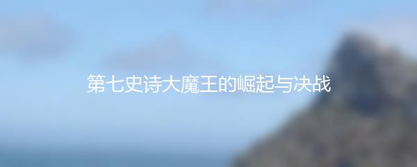 第七史诗大魔王的崛起与决战