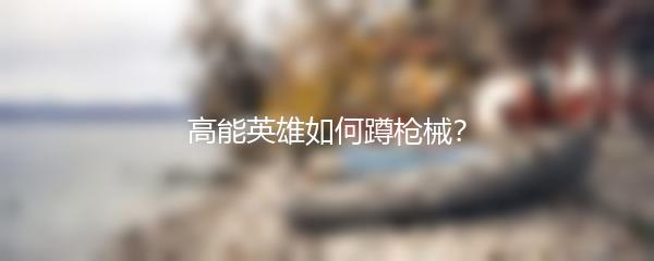 高能英雄如何蹲枪械？