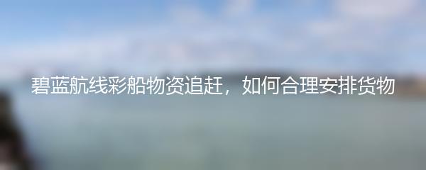 碧蓝航线彩船物资追赶，如何合理安排货物