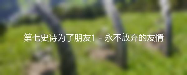 第七史诗为了朋友1 - 永不放弃的友情