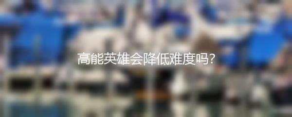 高能英雄会降低难度吗？